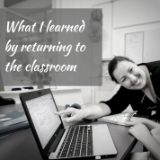 What I learned by returning to the classroom